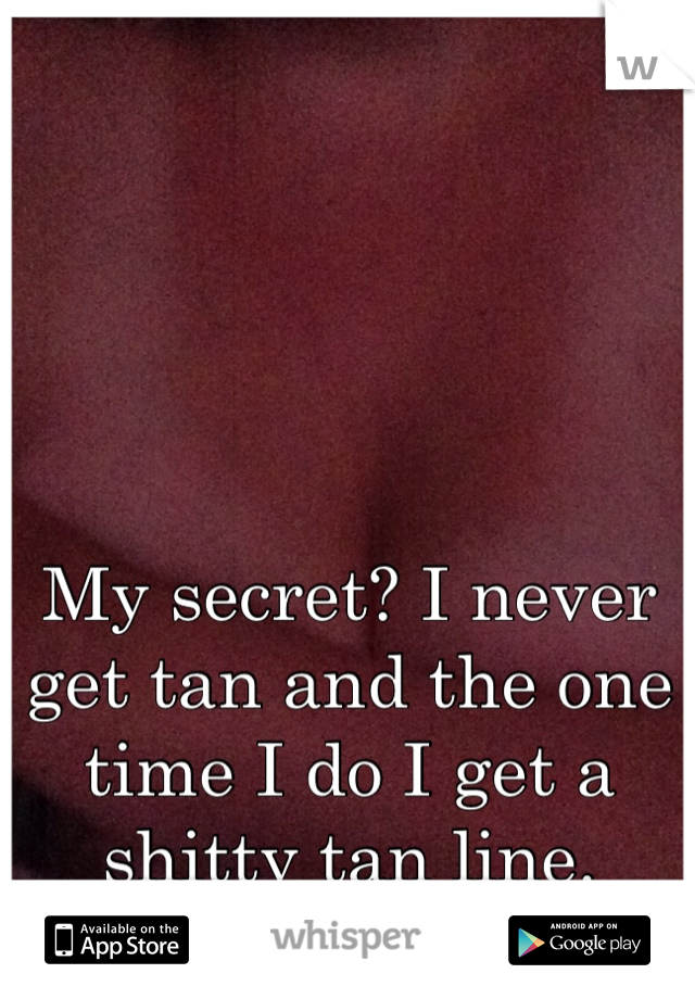 My secret? I never get tan and the one time I do I get a shitty tan line.