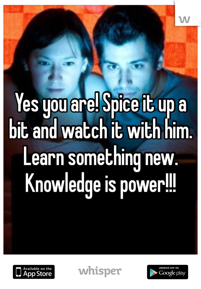 Yes you are! Spice it up a bit and watch it with him. Learn something new. Knowledge is power!!!