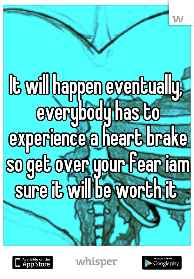It will happen eventually, everybody has to experience a heart brake so get over your fear iam sure it will be worth it 