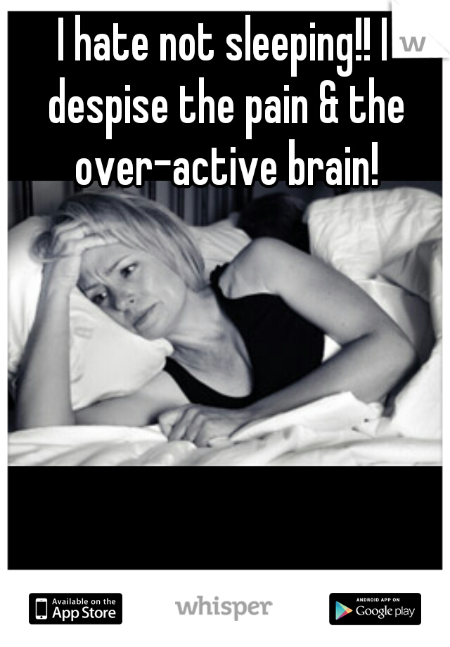 I hate not sleeping!! I despise the pain & the over-active brain!