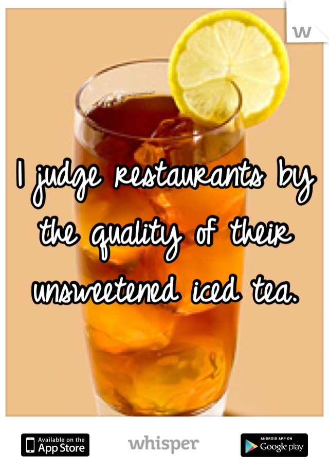 I judge restaurants by the quality of their unsweetened iced tea. 