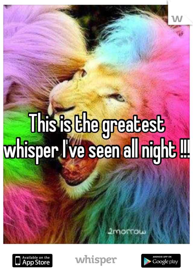 This is the greatest whisper I've seen all night !!! 