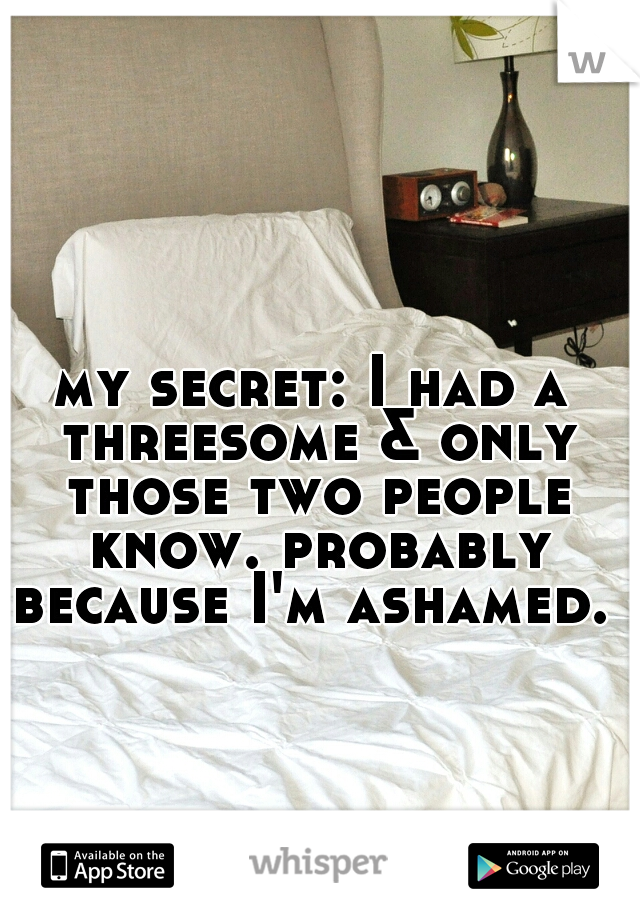 my secret: I had a threesome & only those two people know. probably because I'm ashamed. 