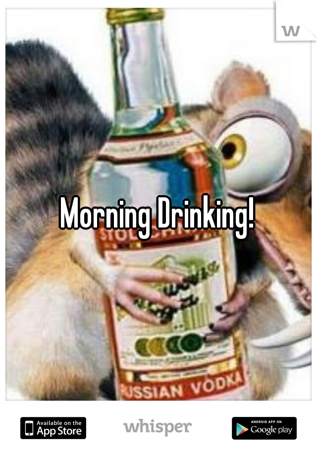 Morning Drinking!