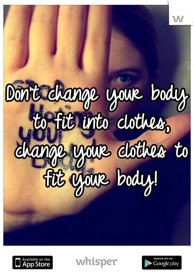 Don't change your body to fit into clothes, change your clothes to fit your body!
