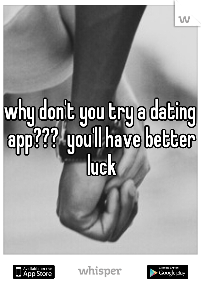 why don't you try a dating app???  you'll have better luck