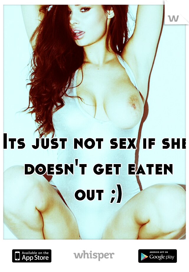 Its just not sex if she doesn't get eaten out ;)