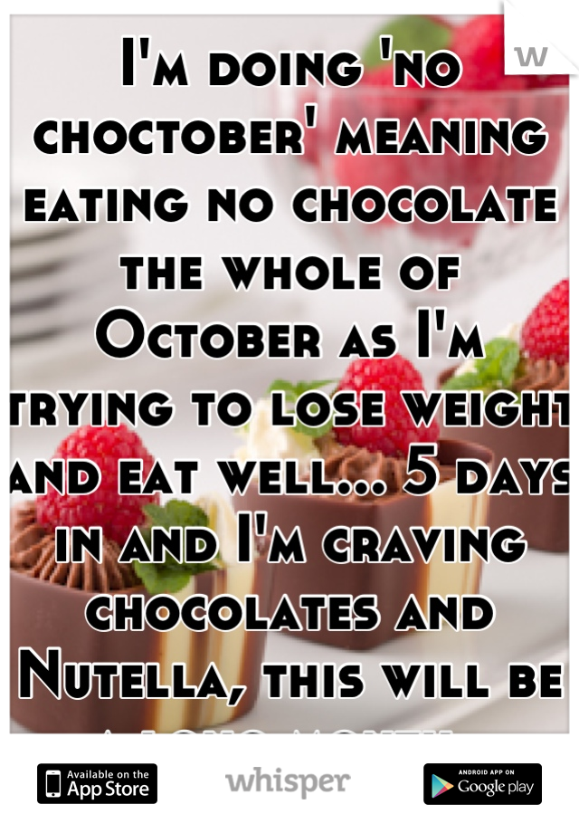 I'm doing 'no choctober' meaning eating no chocolate the whole of October as I'm trying to lose weight and eat well... 5 days in and I'm craving chocolates and Nutella, this will be a long month. 