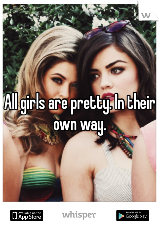 All girls are pretty. In their own way. 