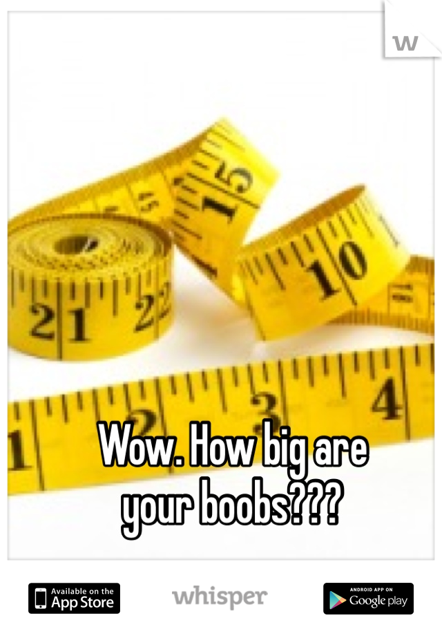 Wow. How big are
your boobs???