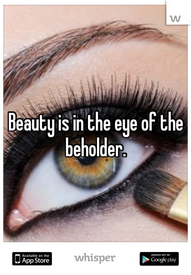 Beauty is in the eye of the beholder.