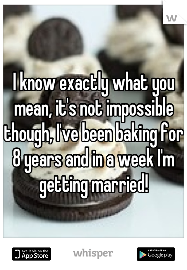 I know exactly what you mean, it's not impossible though, I've been baking for 8 years and in a week I'm getting married!