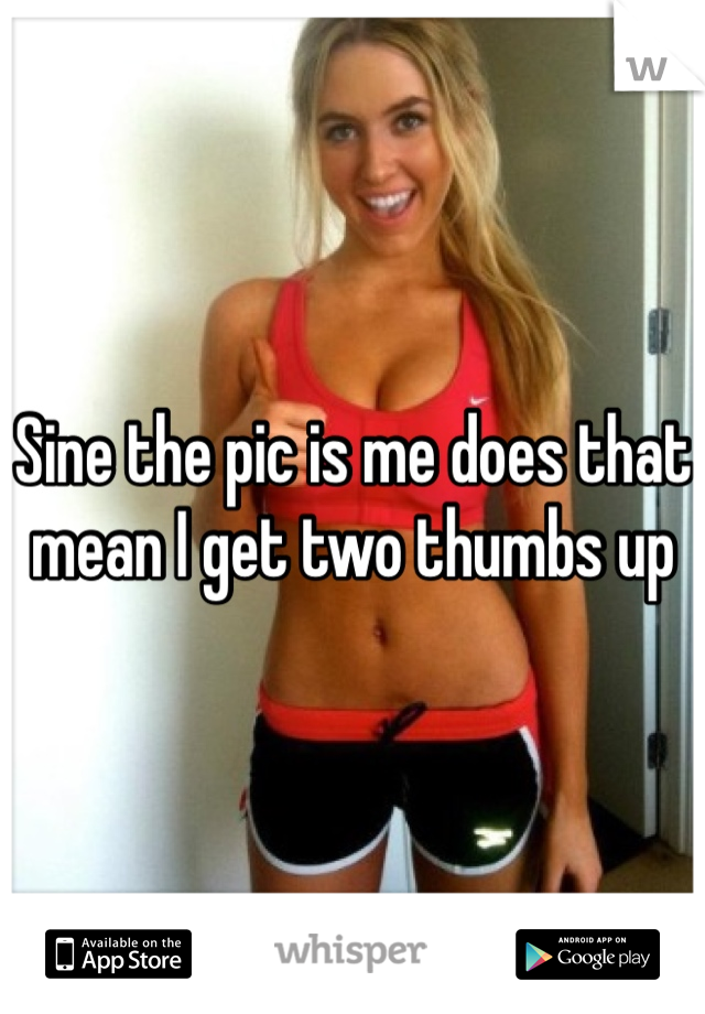 Sine the pic is me does that mean I get two thumbs up