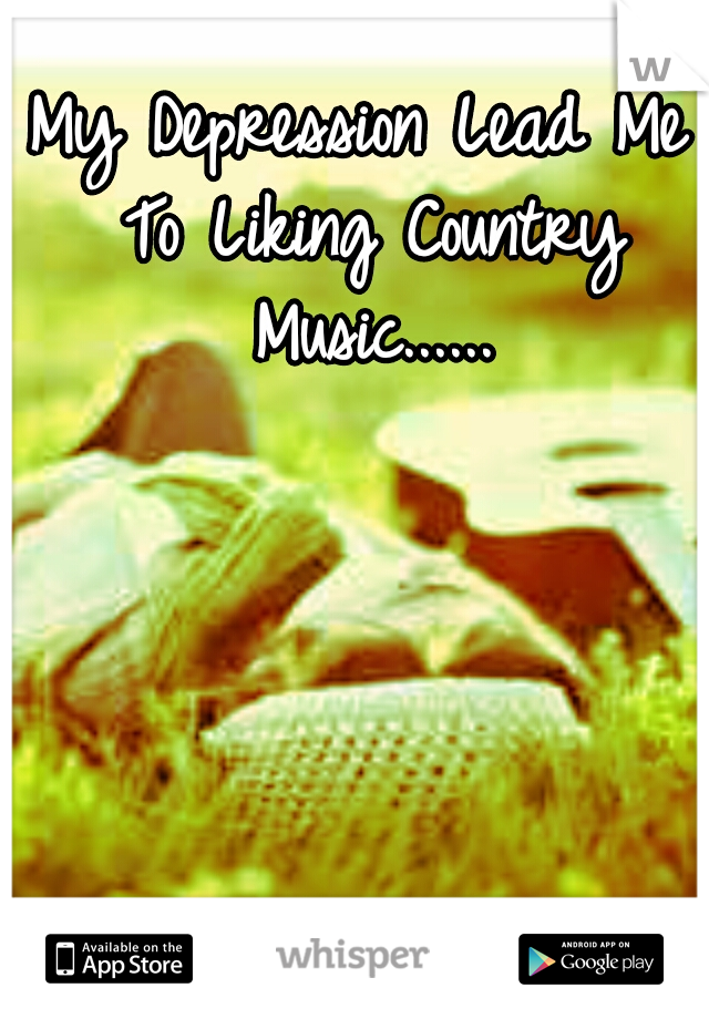 My Depression Lead Me To Liking Country Music......