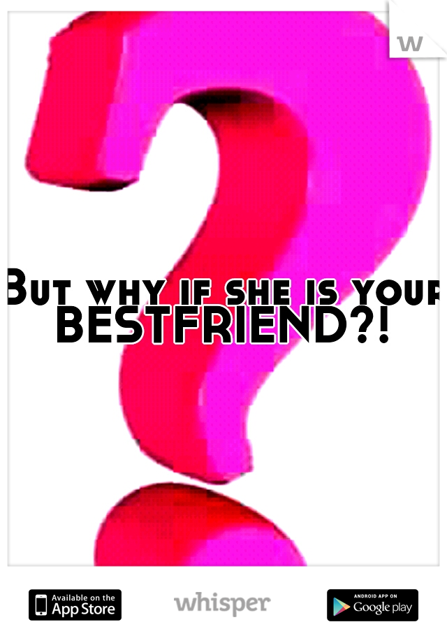 But why if she is your BESTFRIEND?! 