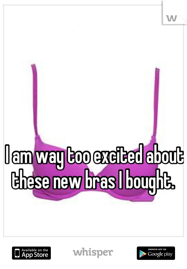 I am way too excited about these new bras I bought. 