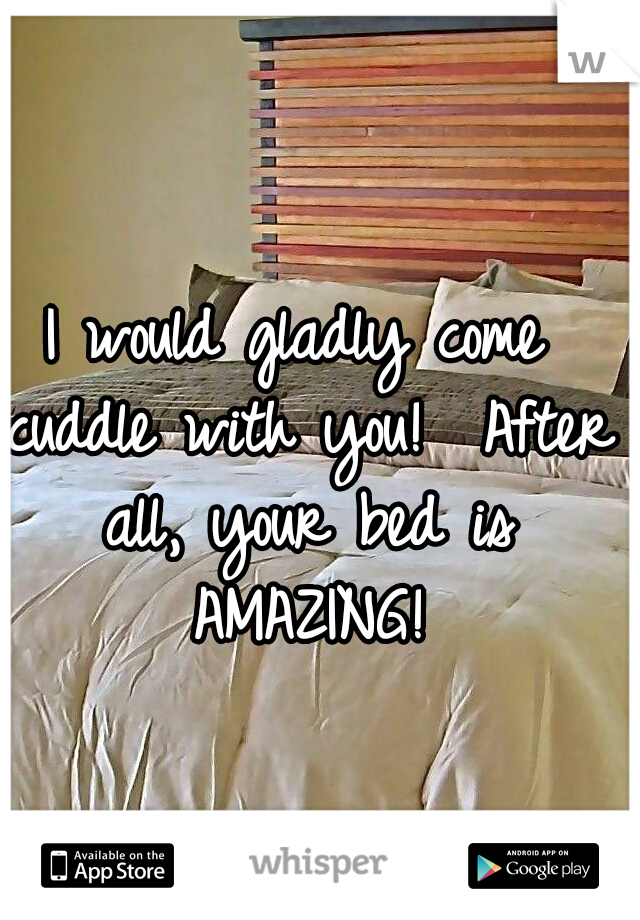 I would gladly come cuddle with you!  After all, your bed is AMAZING!