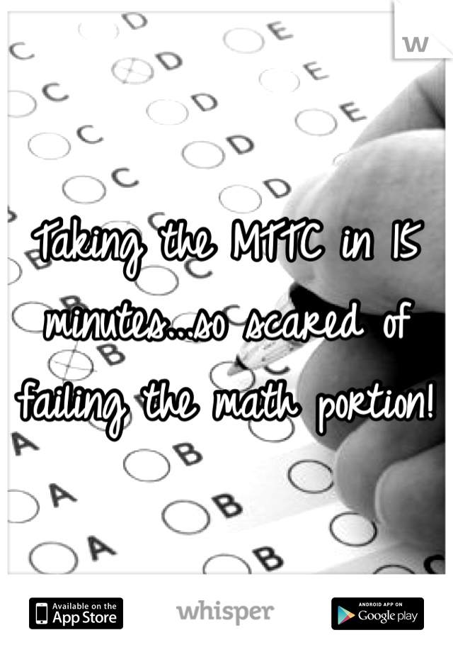 Taking the MTTC in 15 minutes...so scared of failing the math portion! 