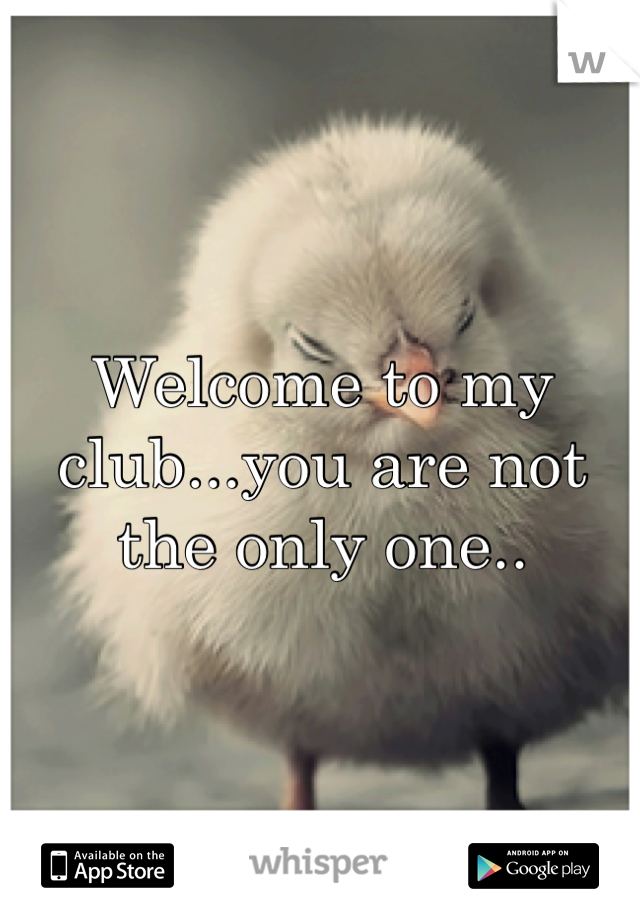 Welcome to my club...you are not the only one..