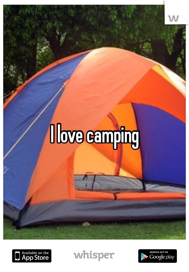 I love camping 