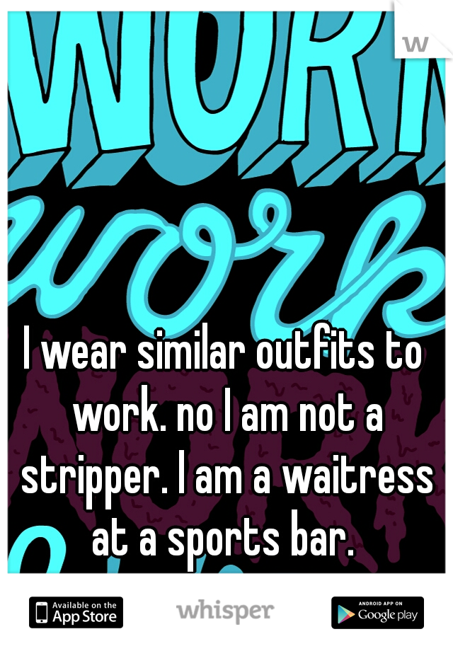 I wear similar outfits to work. no I am not a stripper. I am a waitress at a sports bar. 
