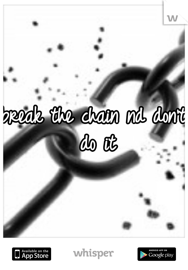 break the chain nd don't do it