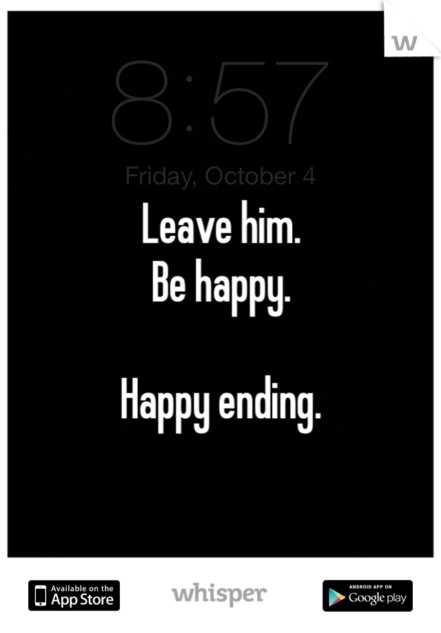 Leave him.
Be happy.

Happy ending.
