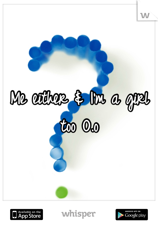 Me either & I'm a girl too O.o