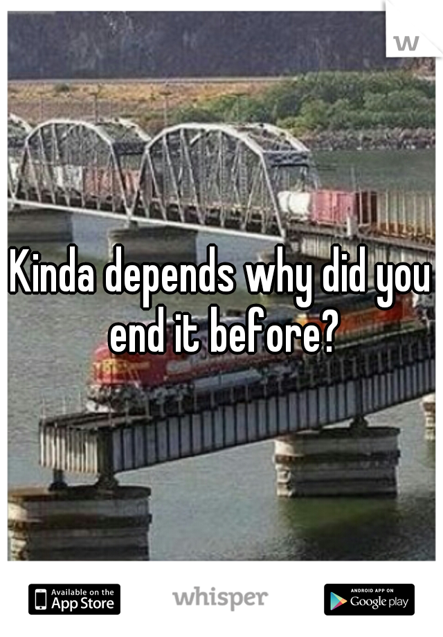 Kinda depends why did you end it before?