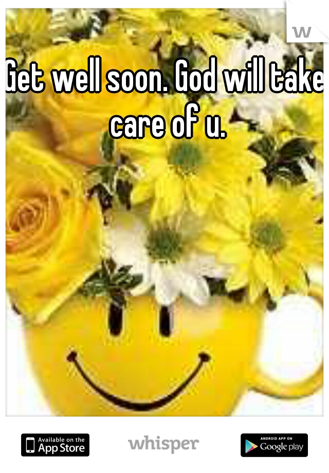 Get well soon. God will take care of u.