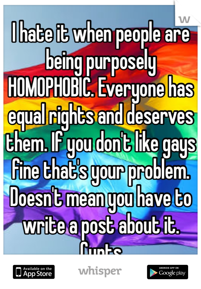 I hate it when people are being purposely HOMOPHOBIC. Everyone has ...