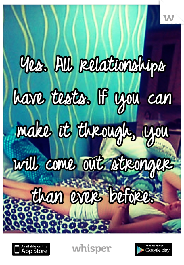 Yes. All relationships have tests. If you can make it through, you will come out stronger than ever before.