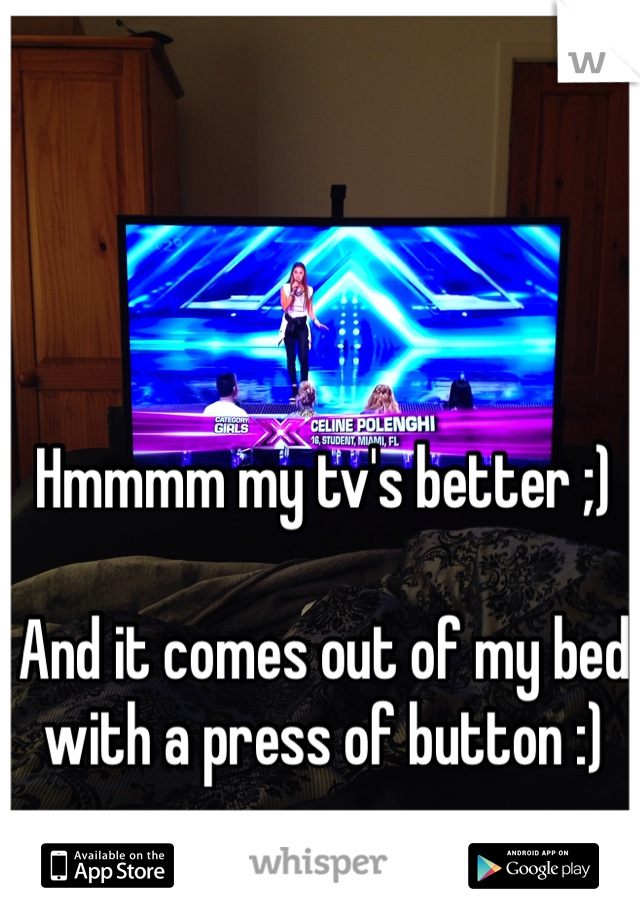 Hmmmm my tv's better ;)

And it comes out of my bed with a press of button :)