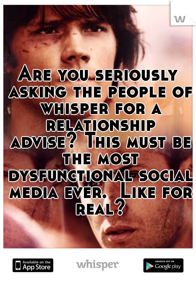 Are you seriously asking the people of whisper for a relationship advise?
This must be the most dysfunctional social media ever. 
Like for real?
