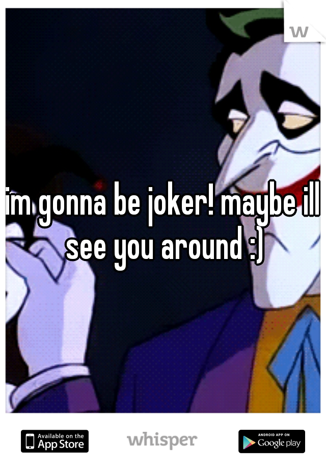 im gonna be joker! maybe ill see you around :)