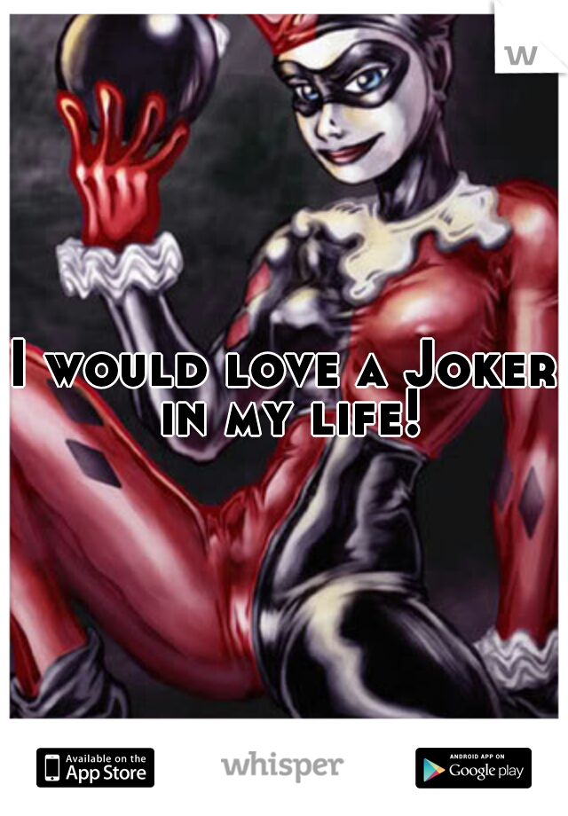 I would love a Joker in my life!