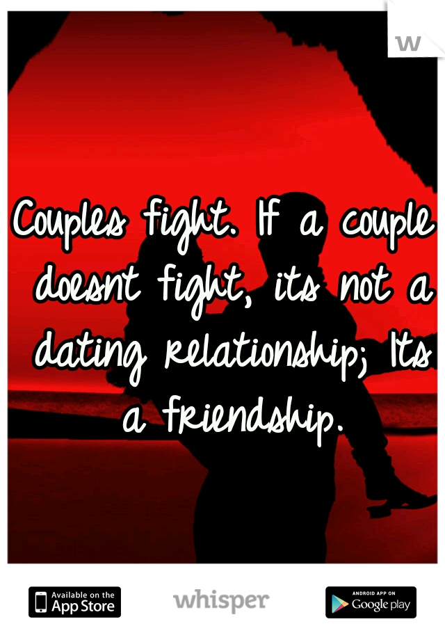 Couples fight. If a couple doesnt fight, its not a dating relationship; Its a friendship.