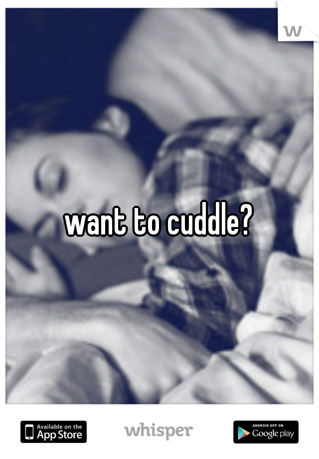want to cuddle?