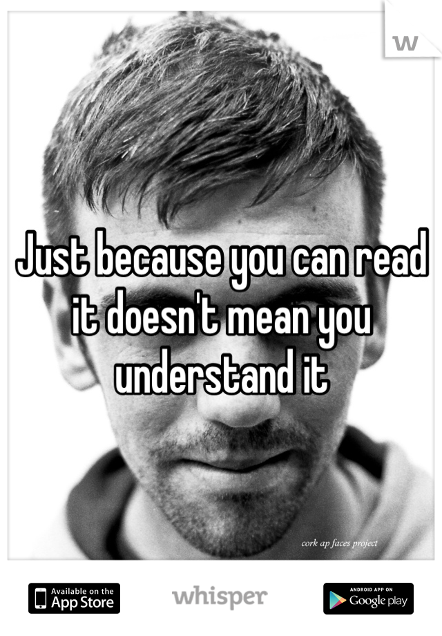 Just because you can read it doesn't mean you understand it