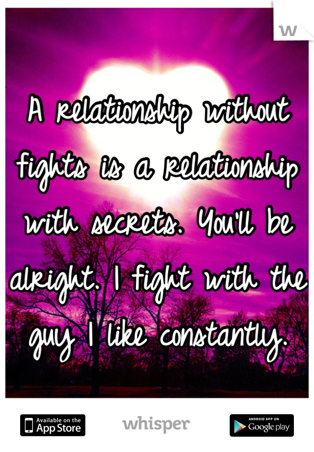 A relationship without fights is a relationship with secrets. You'll be alright. I fight with the guy I like constantly.