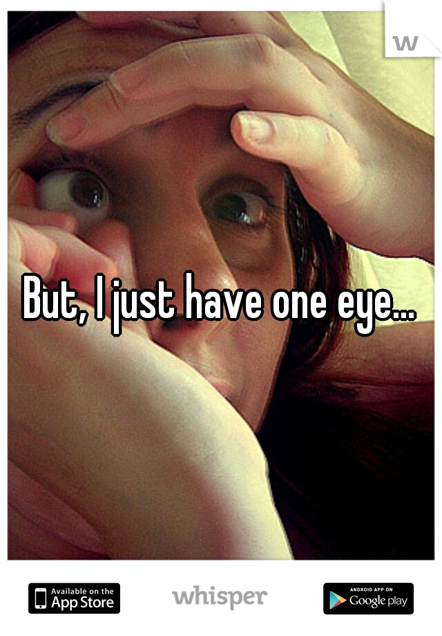 But, I just have one eye...
