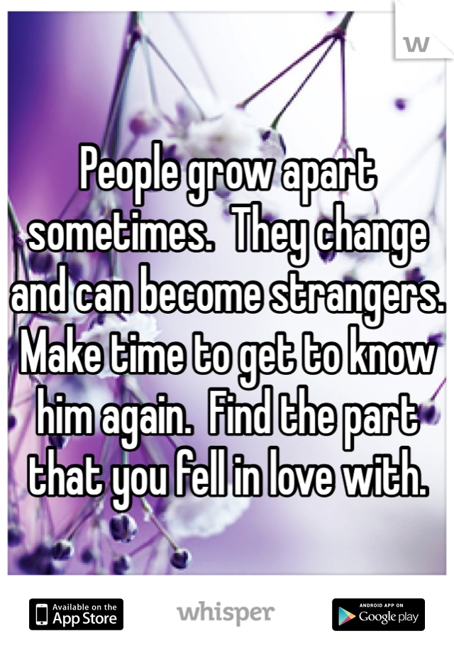People grow apart sometimes.  They change and can become strangers.  Make time to get to know him again.  Find the part that you fell in love with.  