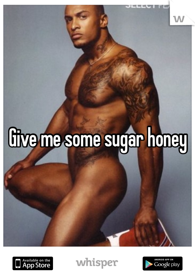 Give me some sugar honey