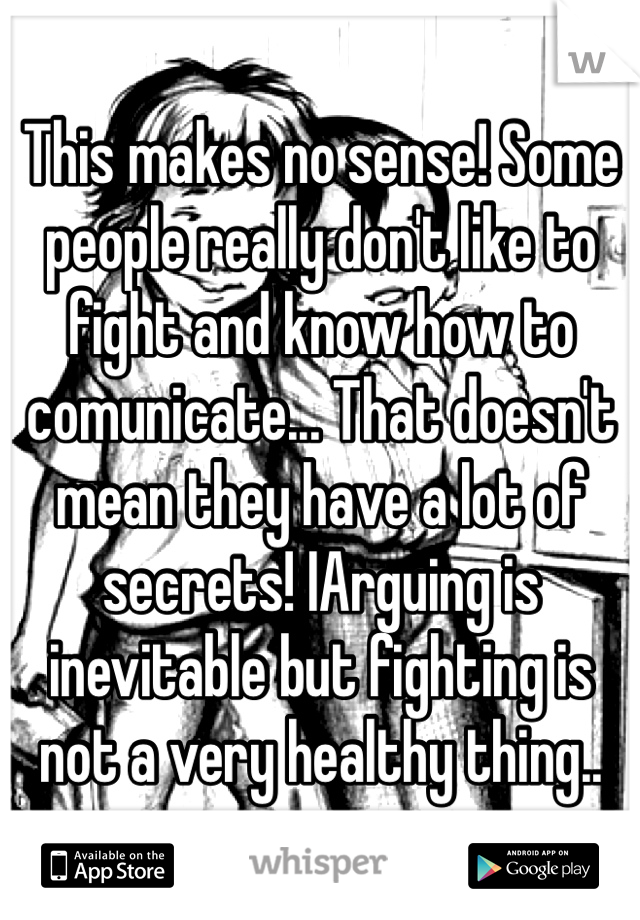 This makes no sense! Some people really don't like to fight and know how to comunicate... That doesn't mean they have a lot of secrets! IArguing is inevitable but fighting is not a very healthy thing..