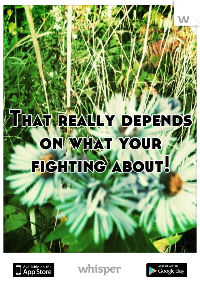 That really depends on what your fighting about!