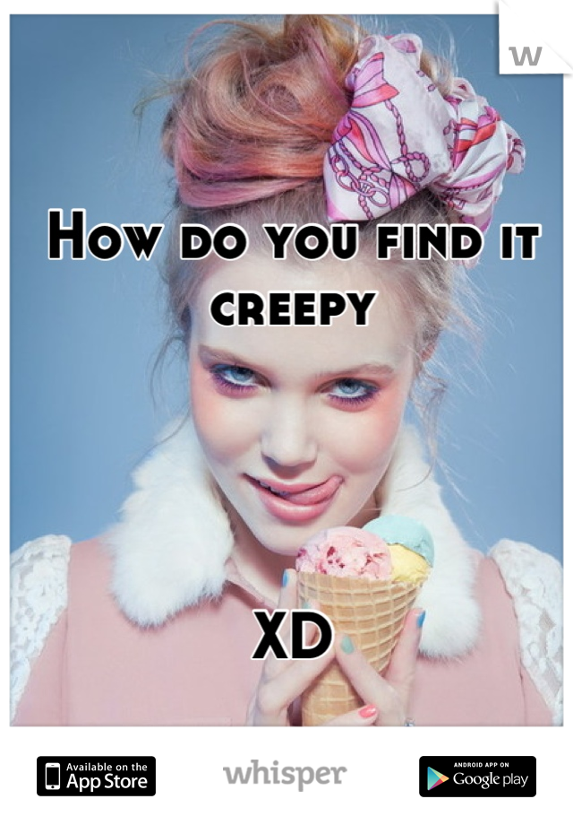 How do you find it creepy




XD