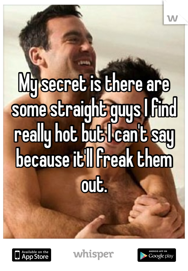 My secret is there are some straight guys I find really hot but I can't say because it'll freak them out. 