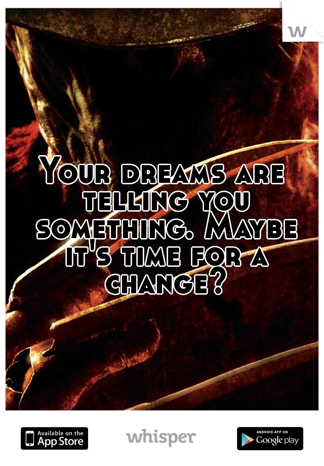 Your dreams are telling you something. Maybe it's time for a change?