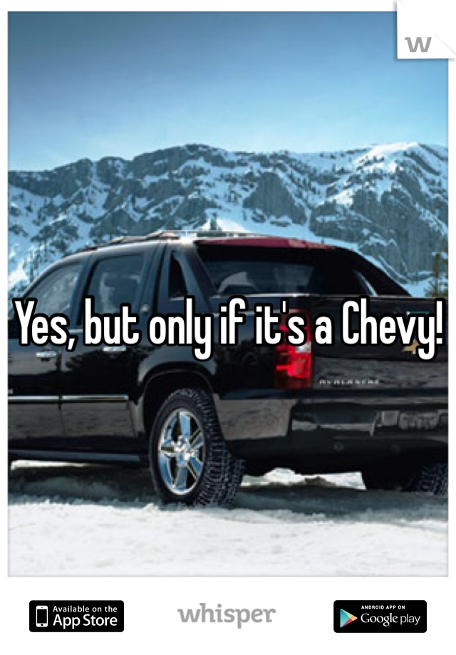 Yes, but only if it's a Chevy!
