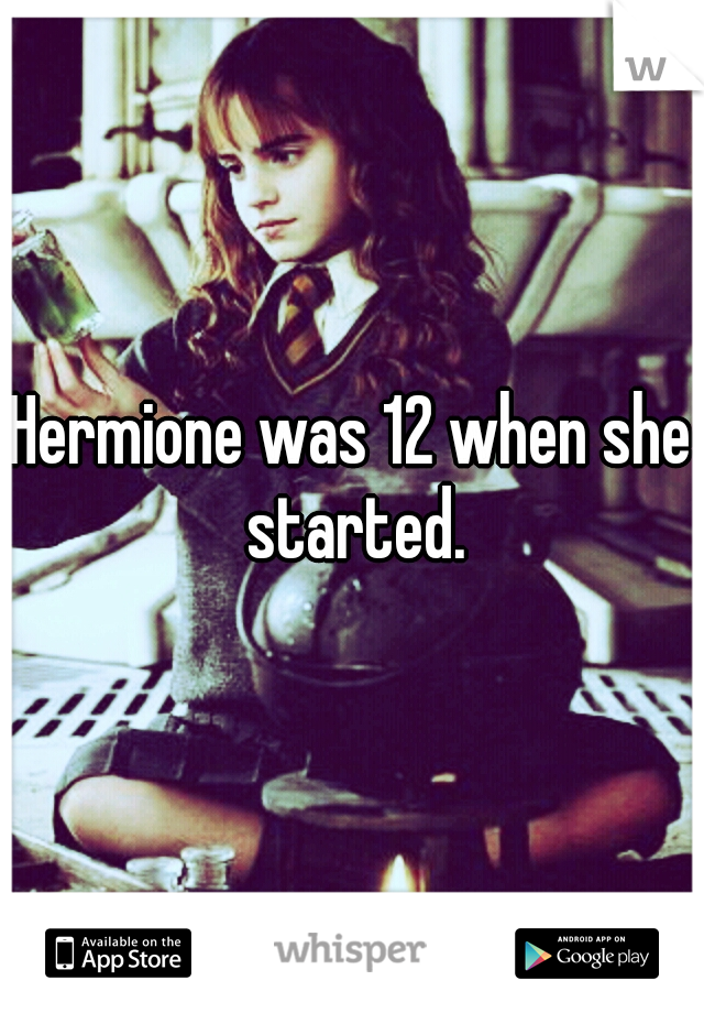 Hermione was 12 when she started.